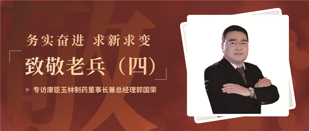 致敬老兵（四）| 務(wù)實(shí)奮進(jìn) 求新求變——專訪康臣玉林制藥董事長(zhǎng)兼總經(jīng)理郭國(guó)榮