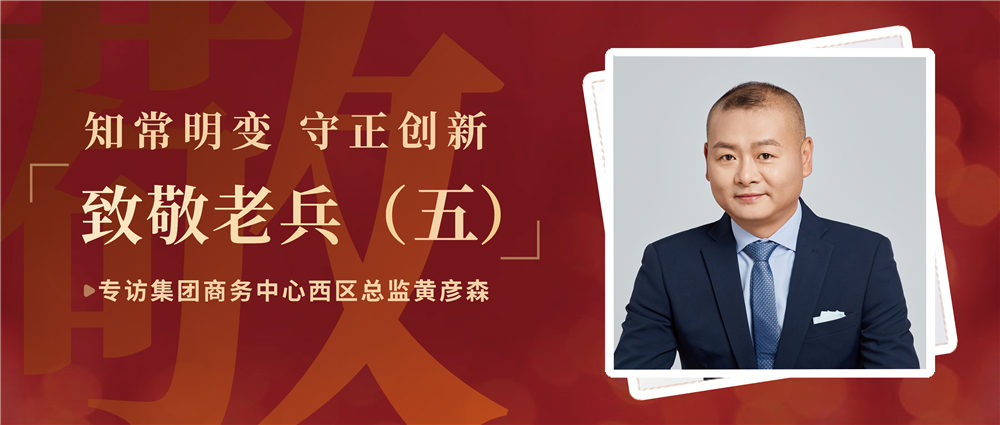致敬老兵（五）| 知常明變 守正創(chuàng)新——專訪集團(tuán)商務(wù)中心西區(qū)總監(jiān)黃彥森